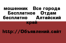 мошенник - Все города Бесплатное » Отдам бесплатно   . Алтайский край